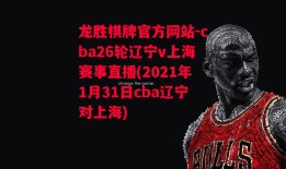 龙胜棋牌官方网站-cba26轮辽宁v上海赛事直播(2021年1月31日cba辽宁对上海)