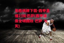 龙胜棋牌下载-西甲直播23轮巴萨(西甲录像全场回放 巴萨 今天)