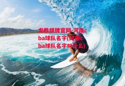 龙胜棋牌官网-河南cba球队名字(河南cba球队名字叫什么)