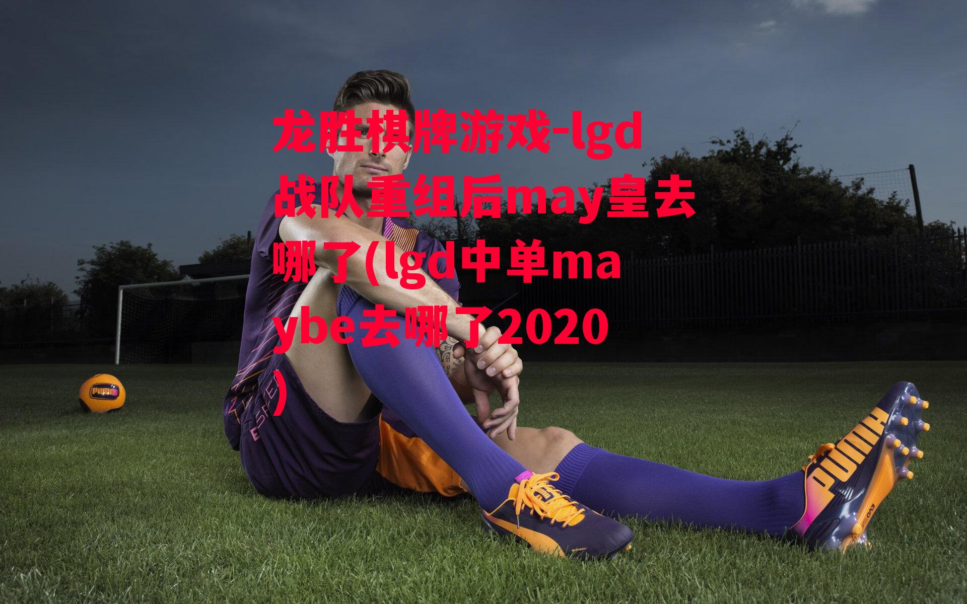 lgd战队重组后may皇去哪了(lgd中单maybe去哪了2020)